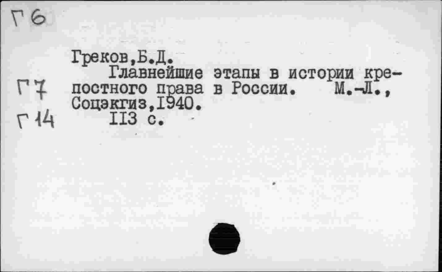 ﻿Греков ,Б.Д.
Главнейшие этапы в истории крепостного права в России. M.-JL, Соцэкгиз,1940.
ИЗ с.